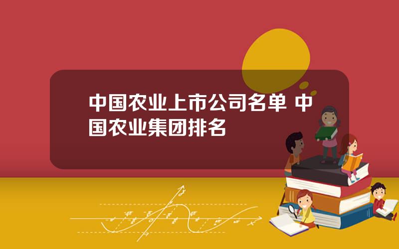 中国农业上市公司名单 中国农业集团排名